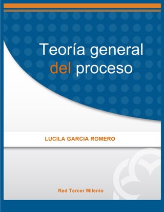 Teoría general
del proceso
LUCILA GARCIA ROMERO
Red Tercer Milenio
 