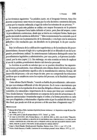 5. Proceso 1 8 1
■
[ en los términos siguientes: “La palabra juicio, en el lenguaje forense, tiene dos
J diversas acepciones: unas veces se toma por la sola decisión o sentencia del juez,
y otras por la reunión ordenada y legal de todos los trámites de un proceso.”4
.'■
? En nuestro país esta palabra se utiliza con mayor frecuencia en la primera
acepción. La Suprema Corte había definido al juicio, para fines del amparo, como
^ “el procedimiento contencioso, desde que se inicia en cualquier forma, hasta que
queda ejecutada la sentencia definitiva".5 Más recientemente ha sostenido que el.
■
,?
■ juicio “se inicia con la presentación de la demanda y concluye con la sentencia
definitiva o (la) resolución que, sin decidirlo en lo principal, lo da por conclui-
' do...".6
% Bajo la influencia de la codificación napoleónica y de la tendencia del proce-
dimentalismo, durante el siglo xix y a principios del xx se difundió el uso de la ex-
•
'* presión procedimiento judicial. Ya anteriormente habíamos distinguido entre los
procedimientos legislativo y administrativo, por una parte, y el proceso jurisdic-
■ cional, por la otra (supra 2.1). Sin embargo, en esta ocasión se trata de explicar
el uso de la palabra procedimiento dentro del derecho procesal.
La doctrina es acorde en señalar que no se pueden identificar las expresio-
nes proceso y procedimiento. Aun utilizando esta última dentro del derecho proce-
f sal, la palabra procedimiento significa sólo la manifestación externa, formal, del
desarrollo del proceso, o de una etapa de éste, pero no comprende las relaciones
•h jurídicas que se establecen entre los sujetos del proceso, ni la finalidad composi-
í. tiva de éste.
‘ _ Como afirma Clariá Olmedo, “cuando se habla de procedimiento, cabe enten­
der que nos estamos refiriendo al rito del proceso. Es el curso o movimiento que
•' la ley establece en la regulación de su marcha dirigida a obtener su resultado, ade-
■ cuándola a la naturaleza e importancia de la causa que tiene por contenido”.7
, Para Alcalá-Zamora “el procedimiento se compone de la serie de actuaciones o di-
’ ligencias sustanciadas o tramitadas según el orden y la forma prescritos en cada
* ; caso por el legislador y relacionadas o ligadas entre sí por la unidad del efecto jurí-
i dico final, que puede ser el de un proceso o el de una fase o fragmento suyo”.8
ií 4 Manuel dela Peña y Peña, Lecciones de prácticaforense mexicana, t. II, Imprenta a cargo de Juan Oje-
da, México, 1835, p. 2.
%. 5 asjf-1988, parte n, tesis de jurisprudencia 1053, "Juicio", p. 1686.
i :f" 6 C/r. tesis la.xxvi/2002, sjfg, Novena Época, t. xv, abril de 2002, p. 462, con el rubro “Demanda.
' ! La resolución que confirm a la negativa de un juez fe d e ra l p ara conocer de e lla y la pone co n sus
4 ANEXOS A DISPOSICIÓN DEL ACTOR PARA QUE LA PRESENTE ANTE EL JUEZ QUE LEGALMENTE RESULTE COMPE-
TENTE, PONE FIN AL JUICIO Y, POR TANTO, ES RECLAMARLE EN AMPARO DIRECTO".
7 Jorge A. Clariá Olmedo, Derecho procesal, Depalma, Buenos Aires, 1 9 8 2 ,1.1
, pp. 127 y 128.
¡ V 8 Niceto Alcalá-Zamora y Castillo, Cuestiones de terminología procesal, UNAM, México, 1972, p. 137.
 