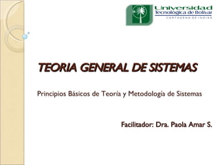 TEORIA GENERAL DE SISTEMAS Principios Básicos de Teoría y Metodología de Sistemas Facilitador: Dra. Paola Amar S. 