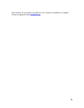 Para ilustrar el concepto de Sistema de manera completa se sugiere
revisar el siguiente sitio: UnidadVirtual.

36

 