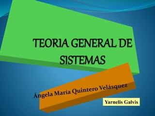 TEORIA GENERAL DE
SISTEMAS
Yarnelis Galvis
 