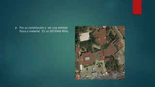  Por su constitución y ser una entidad
física o material ES un SISTEMA REAL
 