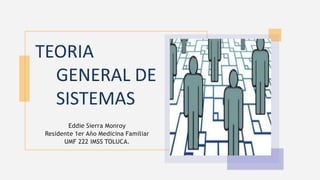 TEORIA
GENERAL DE
SISTEMAS
Eddie Sierra Monroy
Residente 1er Año Medicina Familiar
UMF 222 IMSS TOLUCA.
 