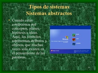 28
Tipos de sistemas
Sistemas abstractos
• Cuando están
compuestos por
conceptos, planes,
hipótesis e ideas.
Aquí, los símbolos
representan atributos y
objetos, que muchas
veces sólo existen en
el pensamiento de las
personas.
 