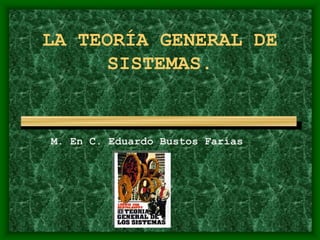 LA TEORÍA GENERAL DE
SISTEMAS.
M. En C. Eduardo Bustos Farías
 