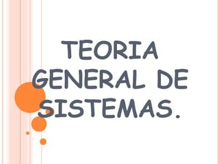 TEORIA GENERAL DE SISTEMAS. 