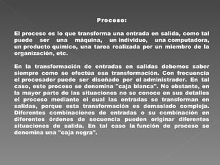 Proceso : El proceso es lo que transforma una entrada en salida, como tal puede ser una máquina, un individuo, una computa...
