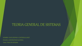 TEORIA GENERAL DE SISTEMAS
NOMBRE: FLOR VERÓNICA CONTRERAS GARCÍ
ESCUELA: UNIVERCIDAD LUCERNA
TEMA: TIPOS DE SISTEMAS
 