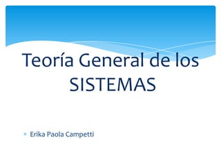 Teoría General de los
     SISTEMAS

Erika Paola Campetti
 