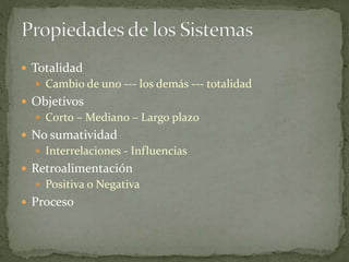  Totalidad
 Cambio de uno --- los demás --- totalidad
 Objetivos
 Corto – Mediano – Largo plazo
 No sumatividad
 Interrelaciones - Influencias
 Retroalimentación
 Positiva o Negativa
 Proceso
 