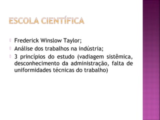    Frederick Winslow Taylor;
   Análise dos trabalhos na indústria;
   3 princípios do estudo (vadiagem sistêmica,
    desconhecimento da administração, falta de
    uniformidades técnicas do trabalho)
 