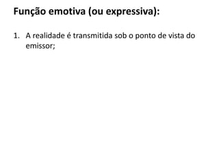 Função emotiva (ou expressiva):
1. A realidade é transmitida sob o ponto de vista do
emissor;
 