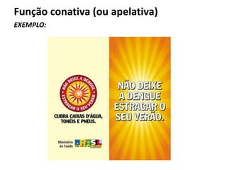 Função conativa (ou apelativa)
EXEMPLO:
 