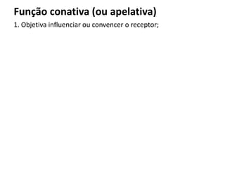 Função conativa (ou apelativa)
1. Objetiva influenciar ou convencer o receptor;
 