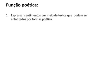 Função poética:
1. Expressar sentimentos por meio de textos que podem ser
enfatizados por formas poética.
 