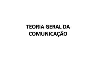 TEORIA GERAL DA
COMUNICAÇÃO
 