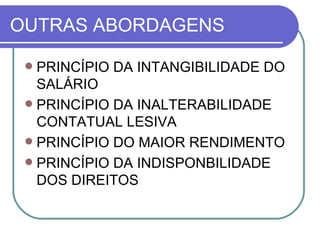 OUTRAS ABORDAGENS PRINCÍPIO DA INTANGIBILIDADE DO SALÁRIO PRINCÍPIO DA INALTERABILIDADE CONTATUAL LESIVA PRINCÍPIO DO MAIOR RENDIMENTO PRINCÍPIO DA INDISPONBILIDADE DOS DIREITOS 