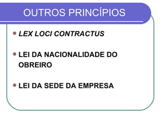 OUTROS PRINCÍPIOS LEX LOCI CONTRACTUS LEI DA NACIONALIDADE DO  OBREIRO LEI DA SEDE DA EMPRESA 
