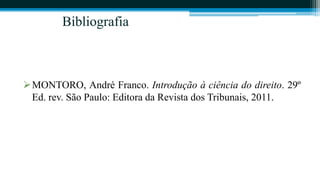Bibliografia



MONTORO, André Franco. Introdução à ciência do direito. 29º
 Ed. rev. São Paulo: Editora da Revista dos Tribunais, 2011.
 