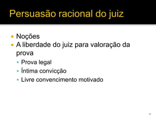    Noções
   A liberdade do juiz para valoração da
    prova
     Prova legal
     Íntima convicção
     Livre convencimento motivado




                                            17
 