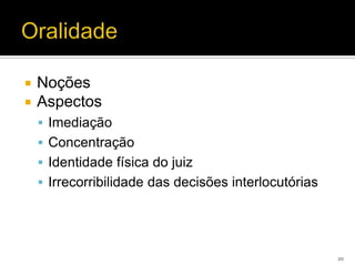    Noções
   Aspectos
     Imediação
     Concentração
     Identidade física do juiz
     Irrecorribilidade das decisões interlocutórias




                                                       20
 