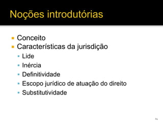    Conceito
   Características da jurisdição
     Lide
     Inércia
     Definitividade
     Escopo jurídico de atuação do direito
     Substitutividade



                                              24
 