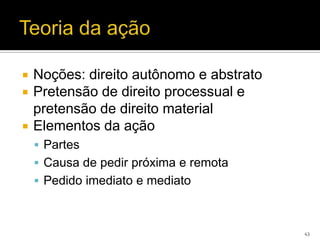    Noções: direito autônomo e abstrato
   Pretensão de direito processual e
    pretensão de direito material
   Elementos da ação
     Partes
     Causa de pedir próxima e remota
     Pedido imediato e mediato



                                          43
 