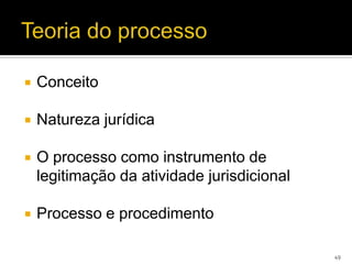    Conceito

   Natureza jurídica

   O processo como instrumento de
    legitimação da atividade jurisdicional

   Processo e procedimento

                                             49
 