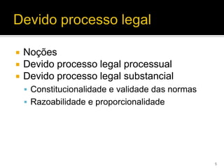    Noções
   Devido processo legal processual
   Devido processo legal substancial
     Constitucionalidade e validade das normas
     Razoabilidade e proporcionalidade




                                                  5
 