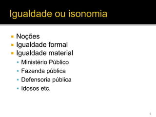    Noções
   Igualdade formal
   Igualdade material
     Ministério Público
     Fazenda pública
     Defensoria pública
     Idosos etc.



                           6
 