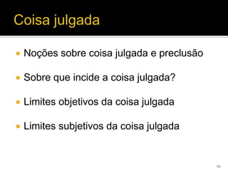    Noções sobre coisa julgada e preclusão

   Sobre que incide a coisa julgada?

   Limites objetivos da coisa julgada

   Limites subjetivos da coisa julgada


                                             61
 