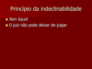 Princípio da indeclinabilidade
 Non liquet
 O juiz não pode deixar de julgar
 