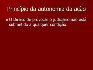 Princípio da autonomia da ação
 O Direito de provocar o judiciário não está
submetido a qualquer condição
 