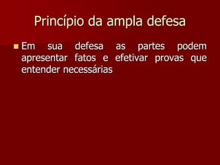 Princípio da ampla defesa
 Em sua defesa as partes podem
apresentar fatos e efetivar provas que
entender necessárias
 