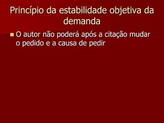 Princípio da estabilidade objetiva da
demanda
 O autor não poderá após a citação mudar
o pedido e a causa de pedir
 
