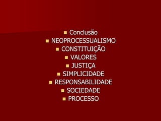  Conclusão
 NEOPROCESSUALISMO
 CONSTITUIÇÃO
 VALORES
 JUSTIÇA
 SIMPLICIDADE
 RESPONSABILIDADE
 SOCIEDADE
 PROCESSO
 