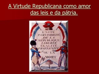 A Virtude Republicana como amor
das leis e da pátria.
 