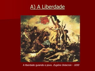 A) A Liberdade
A liberdade guiando o povo. Eugène Delacroix - 1830
 