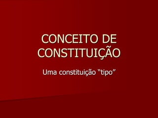 CONCEITO DE
CONSTITUIÇÃO
Uma constituição “tipo”
 