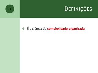DEFINIÇÕES
 É a ciência da complexidade organizada
13
 