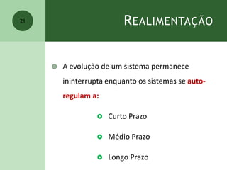 REALIMENTAÇÃO
 A evolução de um sistema permanece
ininterrupta enquanto os sistemas se auto-
regulam a:
 Curto Prazo
 Médio Prazo
 Longo Prazo
21
 