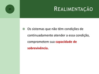 REALIMENTAÇÃO
 Os sistemas que não têm condições de
continuadamente atender a essa condição,
comprometem sua capacidade de
sobrevivência.
23
 