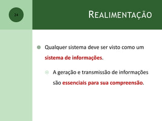 REALIMENTAÇÃO
 Qualquer sistema deve ser visto como um
sistema de informações.
 A geração e transmissão de informações
são essenciais para sua compreensão.
24
 