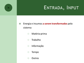 ENTRADA, INPUT
 Energia e insumos a serem transformados pelo
sistema:
 Matéria-prima
 Trabalho
 Informação
 Tempo
 Outros
36
 