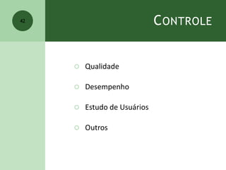 CONTROLE
 Qualidade
 Desempenho
 Estudo de Usuários
 Outros
42
 