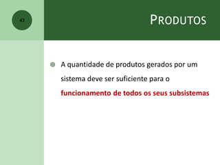 PRODUTOS
 A quantidade de produtos gerados por um
sistema deve ser suficiente para o
funcionamento de todos os seus subsistemas
43
 