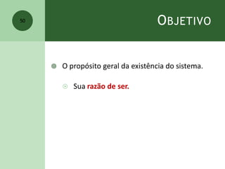 OBJETIVO
 O propósito geral da existência do sistema.
 Sua razão de ser.
50
 