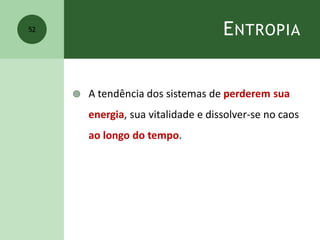 ENTROPIA
 A tendência dos sistemas de perderem sua
energia, sua vitalidade e dissolver-se no caos
ao longo do tempo.
52
 