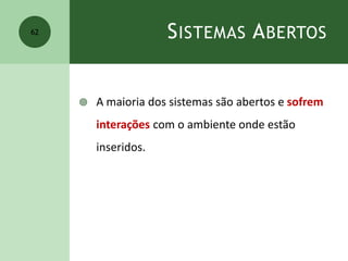 SISTEMAS ABERTOS
 A maioria dos sistemas são abertos e sofrem
interações com o ambiente onde estão
inseridos.
62
 