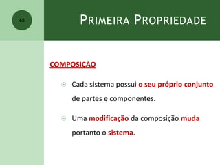PRIMEIRA PROPRIEDADE
COMPOSIÇÃO
 Cada sistema possui o seu próprio conjunto
de partes e componentes.
 Uma modificação da composição muda
portanto o sistema.
65
 